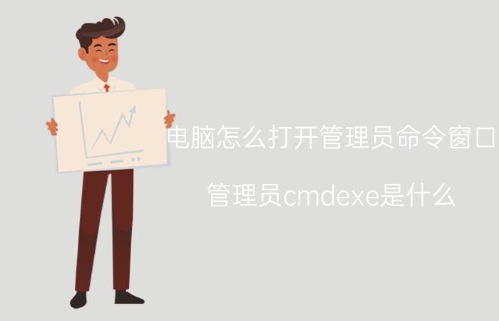 电脑怎么打开管理员命令窗口 管理员cmdexe是什么？